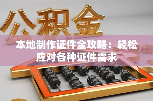 荔城本地制作证件全攻略:轻松应对各种证件需求 荔城本地制作证件全攻略:轻松应对各种证件需求