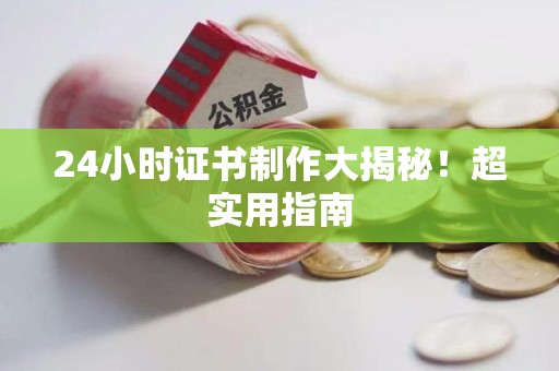 荔城24小时证书制作大揭秘！超实用指南