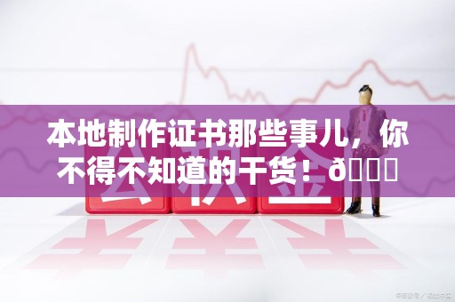 荔城本地制作证书那些事儿，你不得不知道的干货！😎